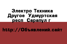 Электро-Техника Другое. Удмуртская респ.,Сарапул г.